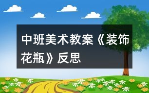 中班美術(shù)教案《裝飾花瓶》反思