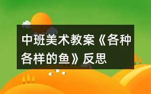 中班美術(shù)教案《各種各樣的魚(yú)》反思