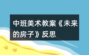 中班美術(shù)教案《未來的房子》反思