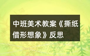 中班美術(shù)教案《撕紙借形想象》反思