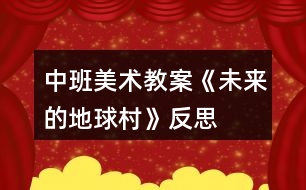 中班美術(shù)教案《未來的地球村》反思