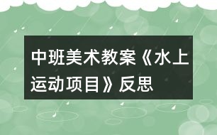 中班美術(shù)教案《水上運動項目》反思