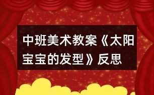 中班美術(shù)教案《太陽寶寶的發(fā)型》反思