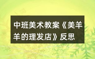 中班美術教案《美羊羊的理發(fā)店》反思