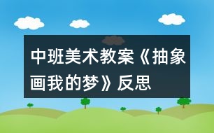 中班美術(shù)教案《抽象畫(huà)我的夢(mèng)》反思