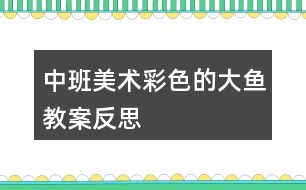 中班美術(shù)彩色的大魚(yú)教案反思