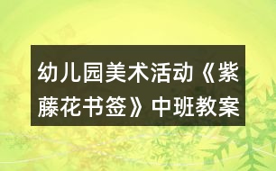 幼兒園美術(shù)活動《紫藤花書簽》中班教案反思