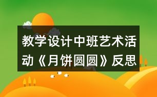 教學設(shè)計中班藝術(shù)活動《月餅圓圓》反思