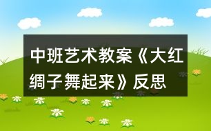 中班藝術(shù)教案《大紅綢子舞起來(lái)》反思