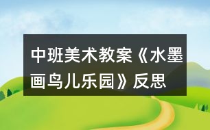 中班美術(shù)教案《水墨畫鳥兒樂園》反思