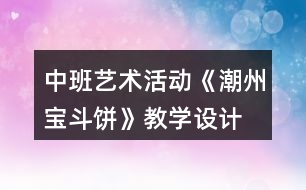 中班藝術(shù)活動《潮州寶斗餅》教學(xué)設(shè)計