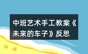 中班藝術(shù)手工教案《未來(lái)的車子》反思