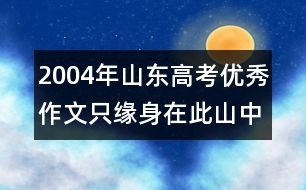 2004年山東高考優(yōu)秀作文：只緣身在此山中