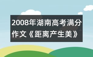 2008年湖南高考滿分作文《距離產(chǎn)生美》