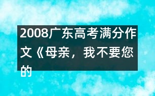 2008廣東高考滿分作文《母親，我不要您的“不”》（一）