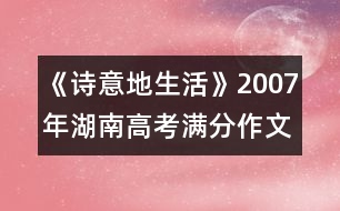 《詩(shī)意地生活》2007年湖南高考滿分作文賞析（久）