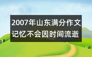 2007年山東滿分作文：記憶不會(huì)因時(shí)間流逝而老去