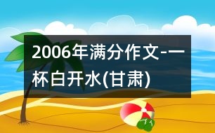 2006年滿分作文-一杯白開水(甘肅)