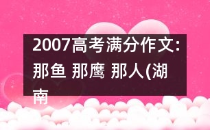 2007高考滿分作文:那魚 那鷹 那人(湖南)