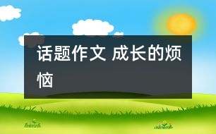 話題作文 成長(zhǎng)的煩惱