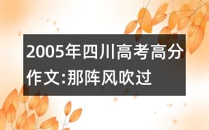 2005年四川高考高分作文:那陣風(fēng)吹過