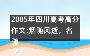 2005年四川高考高分作文:煙隨風(fēng)逝，名隨史流