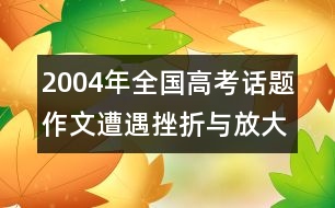 2004年全國高考話題作文：遭遇挫折與放大痛苦