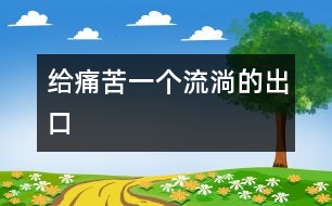 給痛苦一個流淌的出口