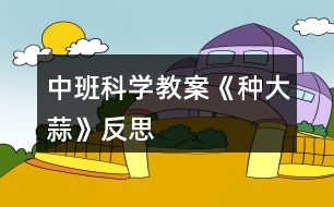 中班科學(xué)教案《種大蒜》反思