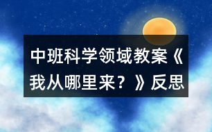 中班科學(xué)領(lǐng)域教案《我從哪里來？》反思