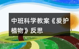 中班科學教案《愛護植物》反思