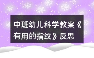 中班幼兒科學(xué)教案《有用的指紋》反思