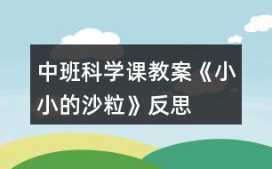 中班科學(xué)課教案《小小的沙?！贩此?></p>										
													<h3>1、中班科學(xué)課教案《小小的沙?！贩此?/h3><p><strong>活動目標(biāo)：</strong></p><p>　　1、通過操作讓幼兒感知沙的特性：沒有氣味;不溶于水;細(xì)細(xì)的一粒粒。</p><p>　　2、讓幼兒學(xué)會初步的記錄方法。</p><p>　　3、讓幼兒在感知沙的特性基礎(chǔ)上發(fā)現(xiàn)沙的好處、用途。并懂得珍惜沙，增強(qiáng)幼兒的環(huán)保意識。</p><p>　　4、對沙粒有濃厚的興趣，熱愛生活樂于探索。</p><p>　　5、積極參與探索活動，萌發(fā)求知欲，體驗(yàn)成功快樂。</p><p><strong>活動準(zhǔn)備：</strong></p><p>　　為幼兒提供一個大沙坑，各種玩沙工具(鏟子、篩子、印模)等，人手一個塑料杯、小勺子。</p><p><strong>活動過程：</strong></p><p>　　(一)通過各種活動讓幼兒認(rèn)識沙的特性。</p><p>　　1.組織幼兒自由玩沙。讓幼兒在沙池里自由地玩沙子?？梢怨庵_在沙子上走一走、跳一跳;可以用手摸一摸、抓一抓;用鏟子、小桶、篩子等玩具玩沙子，讓幼兒互相合作進(jìn)行游戲。</p><p>　　2.教師引導(dǎo)幼兒認(rèn)識沙的特性。</p><p>　　(1)沙是沒有氣味的。教：