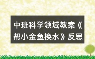 中班科學(xué)領(lǐng)域教案《幫小金魚換水》反思