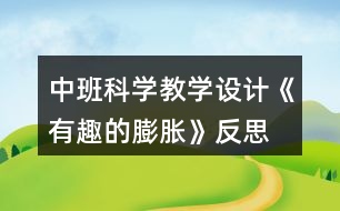 中班科學(xué)教學(xué)設(shè)計(jì)《有趣的膨脹》反思