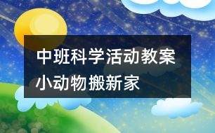 中班科學活動教案 小動物搬新家