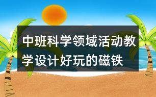 中班科學(xué)領(lǐng)域活動教學(xué)設(shè)計(jì)好玩的磁鐵