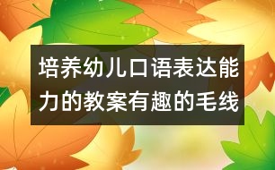 培養(yǎng)幼兒口語表達(dá)能力的教案：有趣的毛線寶寶