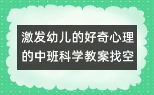 激發(fā)幼兒的好奇心理的中班科學(xué)教案：找空氣