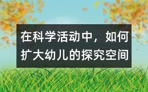 在科學(xué)活動中，如何擴大幼兒的探究空間