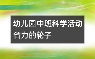 幼兒園中班科學活動：省力的輪子