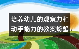 培養(yǎng)幼兒的觀察力和動手能力的教案：螃蟹