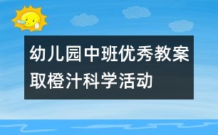 幼兒園中班優(yōu)秀教案：取橙汁（科學活動）