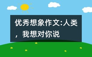 優(yōu)秀想象作文:人類，我想對你說