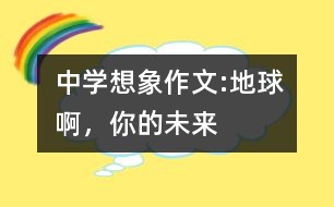 中學(xué)想象作文:地球啊，你的未來