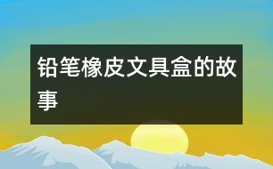 鉛筆、橡皮、文具盒的故事