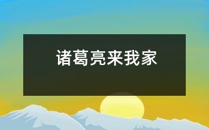 諸葛亮來(lái)我家