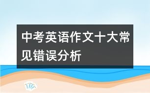 中考英語作文十大常見錯(cuò)誤分析