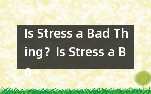 Is Stress a Bad Thing？,Is Stress a Bad Thing？范文