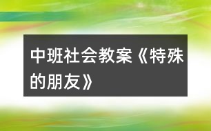 中班社會(huì)教案《特殊的朋友》